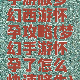 手游版梦幻西游怀孕攻略(梦幻手游怀孕了怎么快速降生)