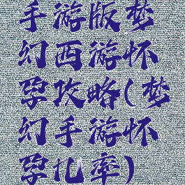 手游版梦幻西游怀孕攻略(梦幻手游怀孕几率)