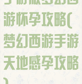 手游版梦幻西游怀孕攻略(梦幻西游手游天地感孕攻略)