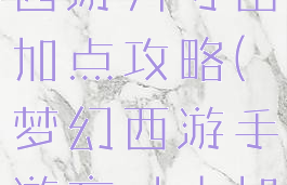 手游版梦幻西游方寸山加点攻略(梦幻西游手游方寸山加点)