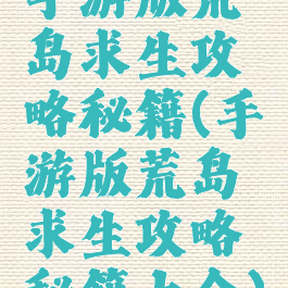 手游版荒岛求生攻略秘籍(手游版荒岛求生攻略秘籍大全)