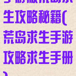 手游版荒岛求生攻略秘籍(荒岛求生手游攻略求生手册)