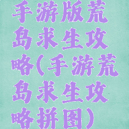 手游版荒岛求生攻略(手游荒岛求生攻略拼图)