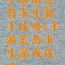 手游版荒岛求生新手攻略(手游荒岛求生游戏攻略)