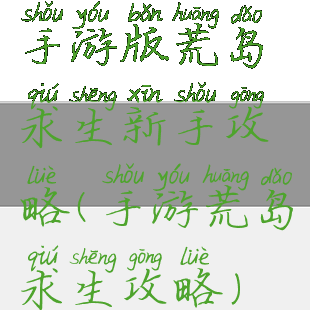 手游版荒岛求生新手攻略(手游荒岛求生攻略)