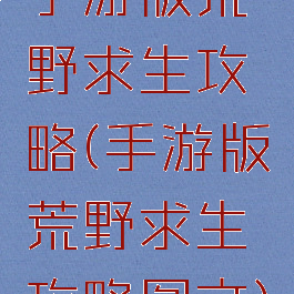 手游版荒野求生攻略(手游版荒野求生攻略图文)