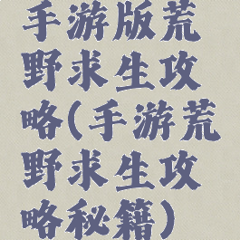 手游版荒野求生攻略(手游荒野求生攻略秘籍)