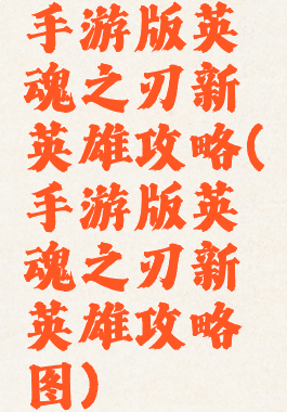 手游版英魂之刃新英雄攻略(手游版英魂之刃新英雄攻略图)