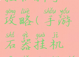 手游石器挂机新手攻略(手游石器挂机新手攻略图)