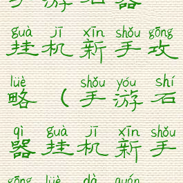 手游石器挂机新手攻略(手游石器挂机新手攻略大全)