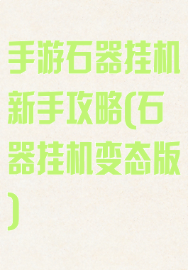 手游石器挂机新手攻略(石器挂机变态版)