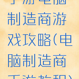手游电脑制造商游戏攻略(电脑制造商手游教程)