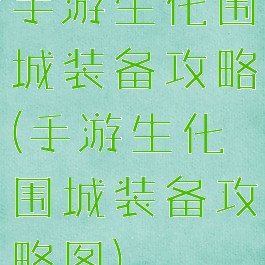 手游生化围城装备攻略(手游生化围城装备攻略图)
