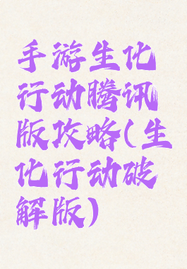 手游生化行动腾讯版攻略(生化行动破解版)