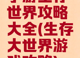 手游生存世界攻略大全(生存大世界游戏攻略)