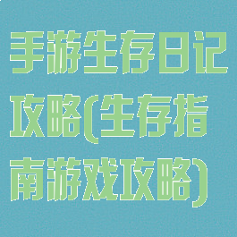 手游生存日记攻略(生存指南游戏攻略)