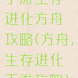 手游生存进化方舟攻略(方舟,生存进化手游攻略)