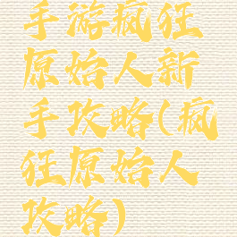 手游疯狂原始人新手攻略(疯狂原始人攻略)