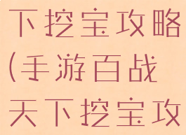 手游百战天下挖宝攻略(手游百战天下挖宝攻略视频)