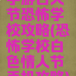 手游白人节恐怖学校攻略(恐怖学校白色情人节手机攻略)