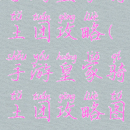 手游皇家骑土团攻略(手游皇家骑土团攻略图)