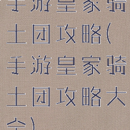 手游皇家骑土团攻略(手游皇家骑土团攻略大全)