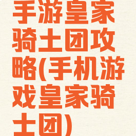 手游皇家骑土团攻略(手机游戏皇家骑士团)