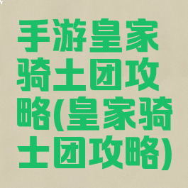 手游皇家骑土团攻略(皇家骑士团攻略)