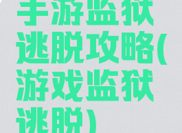 手游监狱逃脱攻略(游戏监狱逃脱)