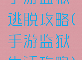 手游监狱逃脱攻略(手游监狱生活攻略)