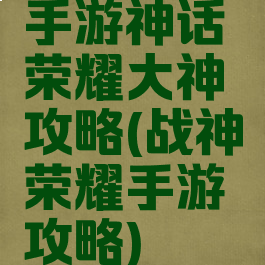 手游神话荣耀大神攻略(战神荣耀手游攻略)