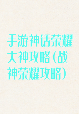 手游神话荣耀大神攻略(战神荣耀攻略)