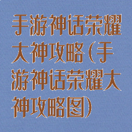 手游神话荣耀大神攻略(手游神话荣耀大神攻略图)