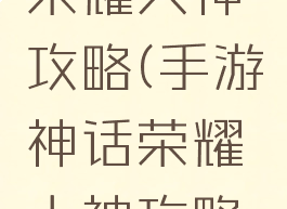 手游神话荣耀大神攻略(手游神话荣耀大神攻略大全)