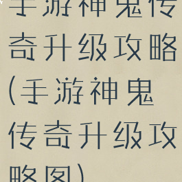 手游神鬼传奇升级攻略(手游神鬼传奇升级攻略图)