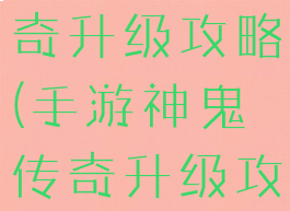 手游神鬼传奇升级攻略(手游神鬼传奇升级攻略视频)