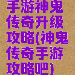 手游神鬼传奇升级攻略(神鬼传奇手游攻略吧)