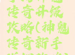 手游神鬼传奇升级攻略(神鬼传奇新手详细攻略)