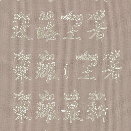 手游福利攻略王者荣耀(王者荣耀最新福利)