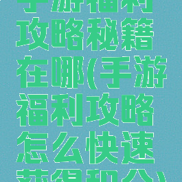 手游福利攻略秘籍在哪(手游福利攻略怎么快速获得积分)