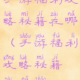 手游福利攻略秘籍在哪(手游福利攻略秘籍在哪找)