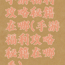 手游福利攻略秘籍在哪(手游福利攻略秘籍在哪看)