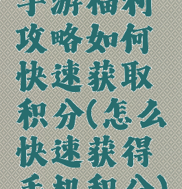 手游福利攻略如何快速获取积分(怎么快速获得手机积分)