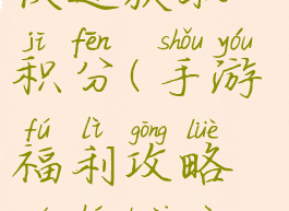 手游福利攻略如何快速获取积分(手游福利攻略如何快速获取积分兑换)