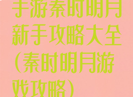手游秦时明月新手攻略大全(秦时明月游戏攻略)