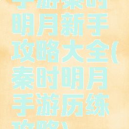 手游秦时明月新手攻略大全(秦时明月手游历练攻略)