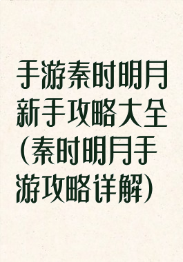 手游秦时明月新手攻略大全(秦时明月手游攻略详解)