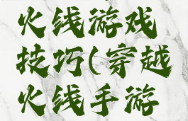 手游穿越火线游戏技巧(穿越火线手游手法)