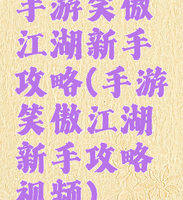 手游笑傲江湖新手攻略(手游笑傲江湖新手攻略视频)