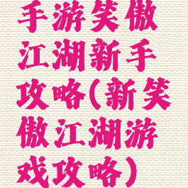 手游笑傲江湖新手攻略(新笑傲江湖游戏攻略)